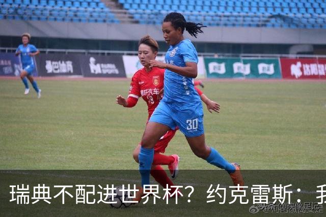 瑞典不配进世界杯？约克雷斯：我们凭实力进的，首战就5-1赢了
